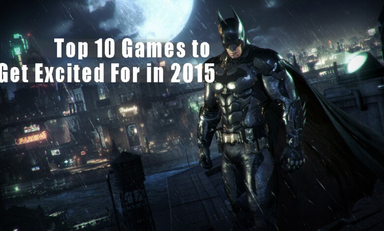 Top 10 Games to Get Excited For in 2015 - Best Games to Release in 2015